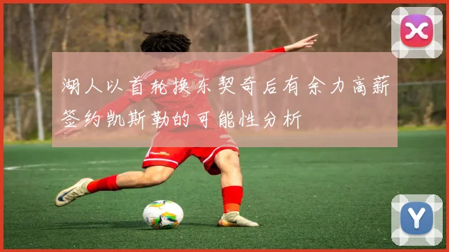 湖人以首轮换东契奇后有余力高薪签约凯斯勒的可能性分析